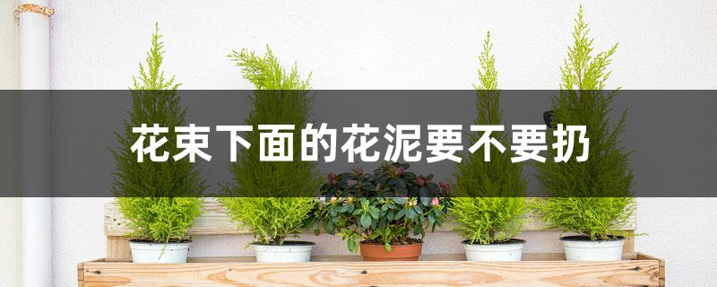 花束下面的花泥要不要扔