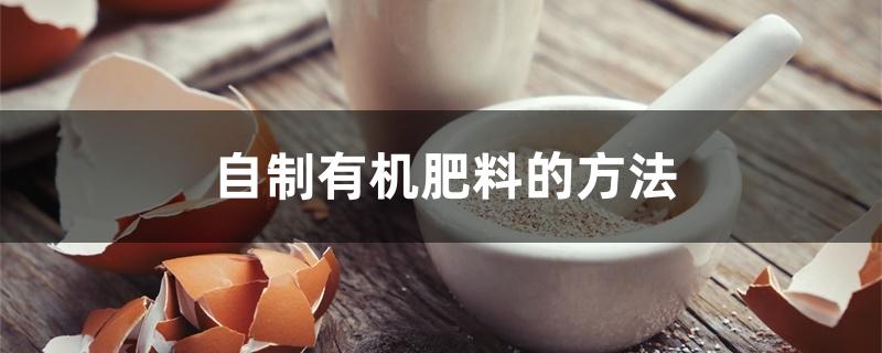 自制有机肥料的方法 自制有机肥料的方法